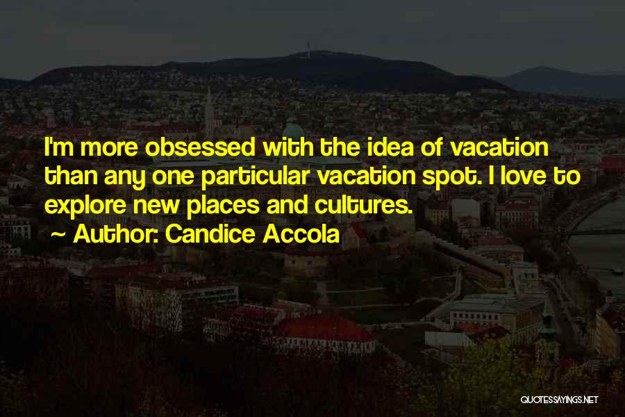 Candice Accola Quotes: I'm More Obsessed With The Idea Of Vacation Than Any One Particular Vacation Spot. I Love To Explore New Places