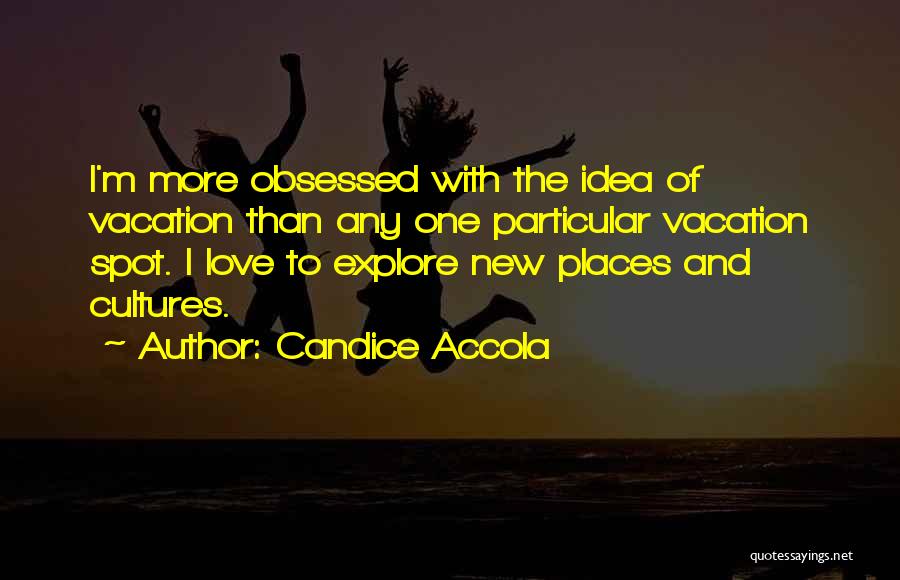 Candice Accola Quotes: I'm More Obsessed With The Idea Of Vacation Than Any One Particular Vacation Spot. I Love To Explore New Places