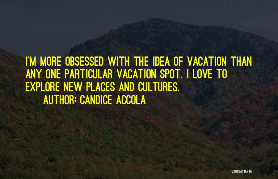 Candice Accola Quotes: I'm More Obsessed With The Idea Of Vacation Than Any One Particular Vacation Spot. I Love To Explore New Places