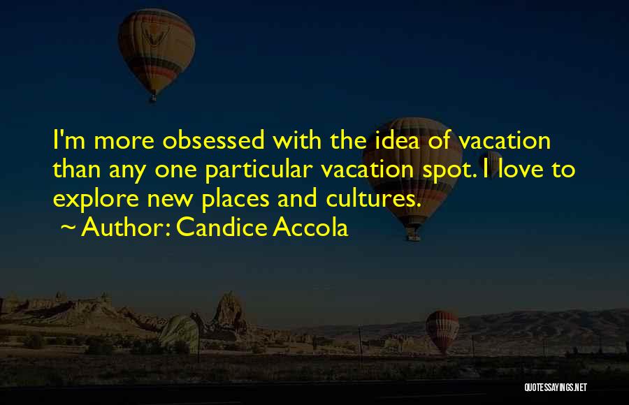 Candice Accola Quotes: I'm More Obsessed With The Idea Of Vacation Than Any One Particular Vacation Spot. I Love To Explore New Places