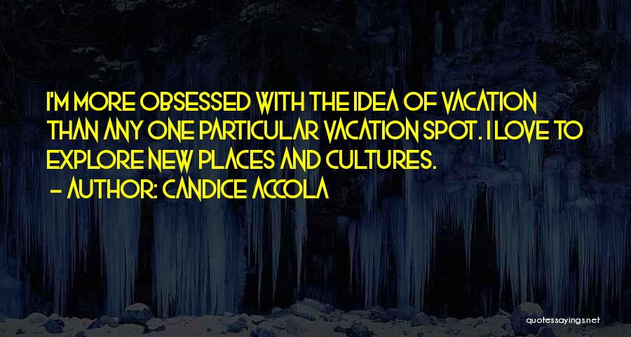 Candice Accola Quotes: I'm More Obsessed With The Idea Of Vacation Than Any One Particular Vacation Spot. I Love To Explore New Places