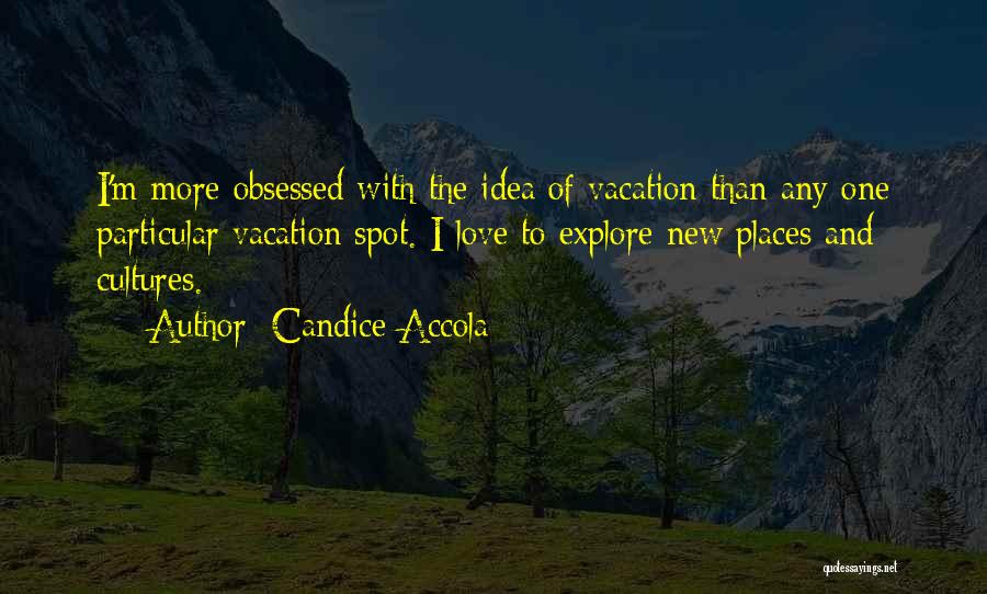 Candice Accola Quotes: I'm More Obsessed With The Idea Of Vacation Than Any One Particular Vacation Spot. I Love To Explore New Places