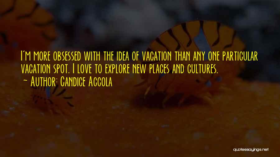 Candice Accola Quotes: I'm More Obsessed With The Idea Of Vacation Than Any One Particular Vacation Spot. I Love To Explore New Places