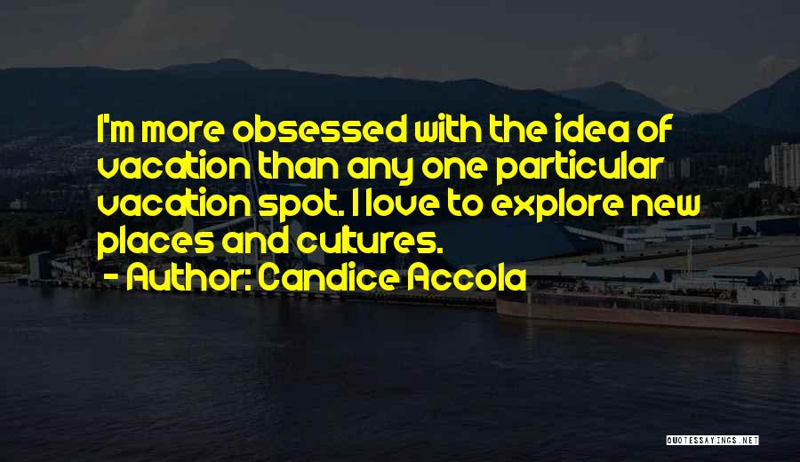 Candice Accola Quotes: I'm More Obsessed With The Idea Of Vacation Than Any One Particular Vacation Spot. I Love To Explore New Places