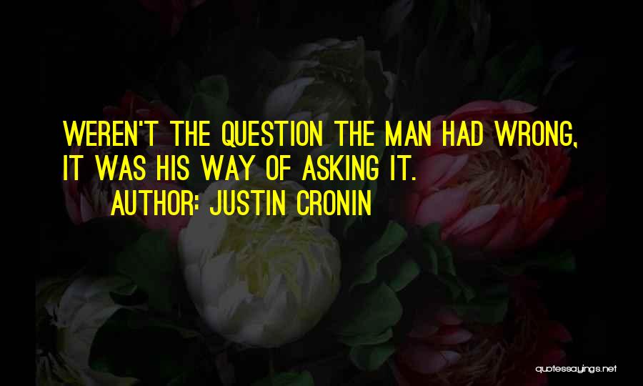 Justin Cronin Quotes: Weren't The Question The Man Had Wrong, It Was His Way Of Asking It.