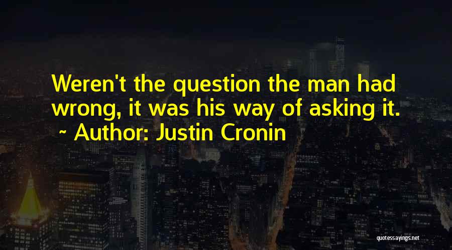 Justin Cronin Quotes: Weren't The Question The Man Had Wrong, It Was His Way Of Asking It.