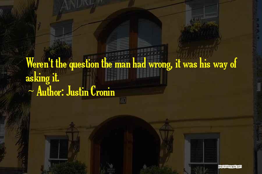 Justin Cronin Quotes: Weren't The Question The Man Had Wrong, It Was His Way Of Asking It.