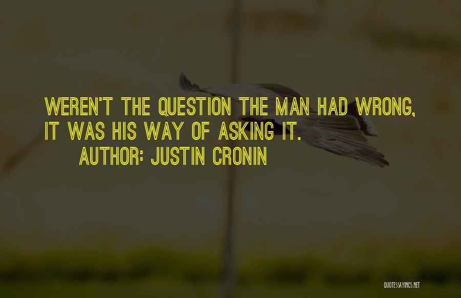 Justin Cronin Quotes: Weren't The Question The Man Had Wrong, It Was His Way Of Asking It.
