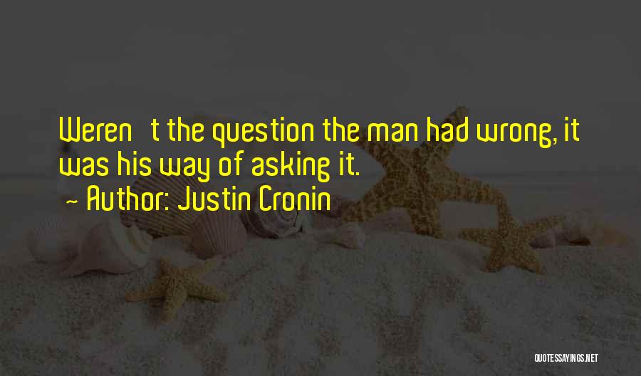 Justin Cronin Quotes: Weren't The Question The Man Had Wrong, It Was His Way Of Asking It.