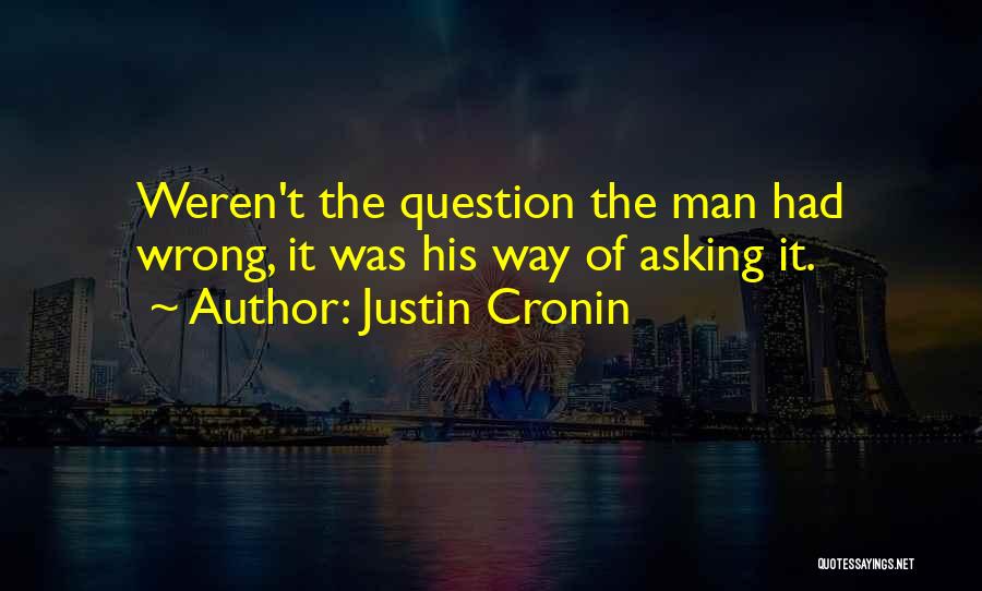 Justin Cronin Quotes: Weren't The Question The Man Had Wrong, It Was His Way Of Asking It.