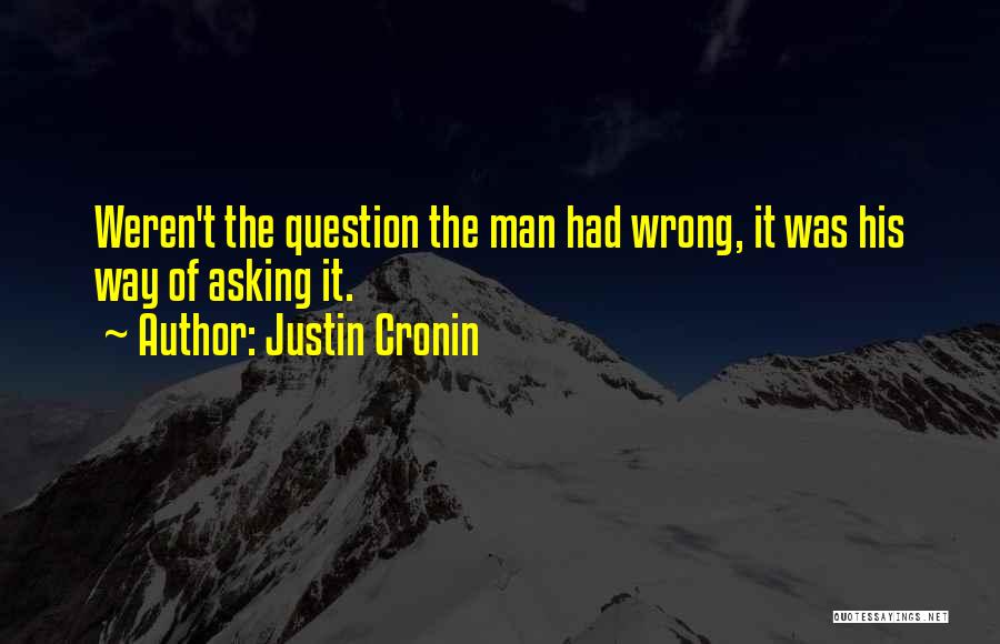 Justin Cronin Quotes: Weren't The Question The Man Had Wrong, It Was His Way Of Asking It.