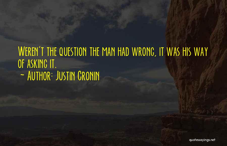 Justin Cronin Quotes: Weren't The Question The Man Had Wrong, It Was His Way Of Asking It.