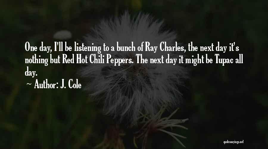 J. Cole Quotes: One Day, I'll Be Listening To A Bunch Of Ray Charles, The Next Day It's Nothing But Red Hot Chili