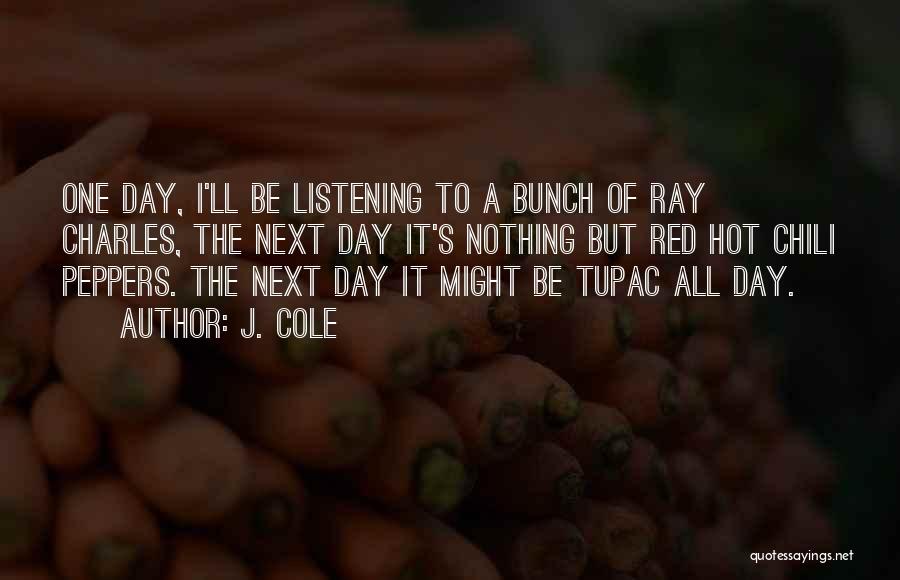 J. Cole Quotes: One Day, I'll Be Listening To A Bunch Of Ray Charles, The Next Day It's Nothing But Red Hot Chili