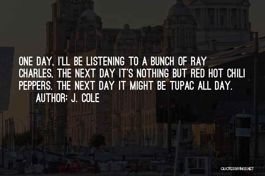 J. Cole Quotes: One Day, I'll Be Listening To A Bunch Of Ray Charles, The Next Day It's Nothing But Red Hot Chili