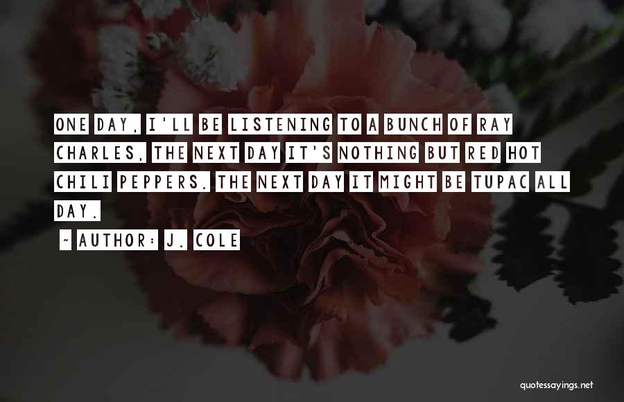 J. Cole Quotes: One Day, I'll Be Listening To A Bunch Of Ray Charles, The Next Day It's Nothing But Red Hot Chili