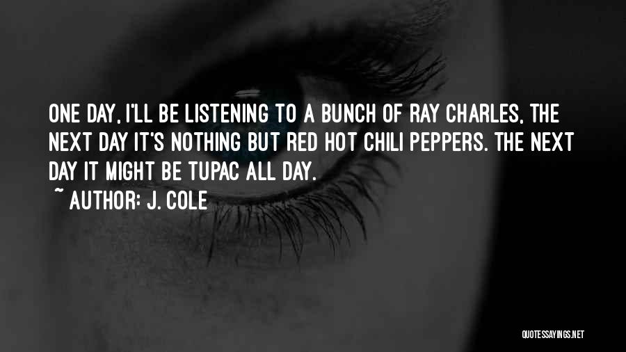 J. Cole Quotes: One Day, I'll Be Listening To A Bunch Of Ray Charles, The Next Day It's Nothing But Red Hot Chili