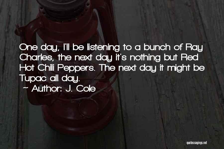 J. Cole Quotes: One Day, I'll Be Listening To A Bunch Of Ray Charles, The Next Day It's Nothing But Red Hot Chili