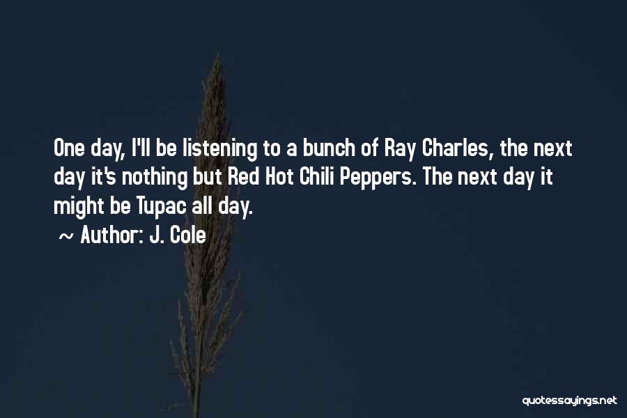 J. Cole Quotes: One Day, I'll Be Listening To A Bunch Of Ray Charles, The Next Day It's Nothing But Red Hot Chili