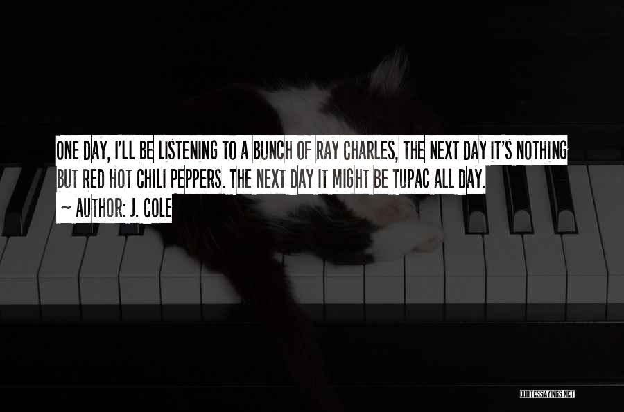 J. Cole Quotes: One Day, I'll Be Listening To A Bunch Of Ray Charles, The Next Day It's Nothing But Red Hot Chili