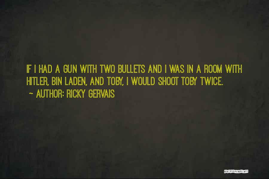 Ricky Gervais Quotes: If I Had A Gun With Two Bullets And I Was In A Room With Hitler, Bin Laden, And Toby,