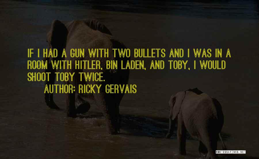 Ricky Gervais Quotes: If I Had A Gun With Two Bullets And I Was In A Room With Hitler, Bin Laden, And Toby,