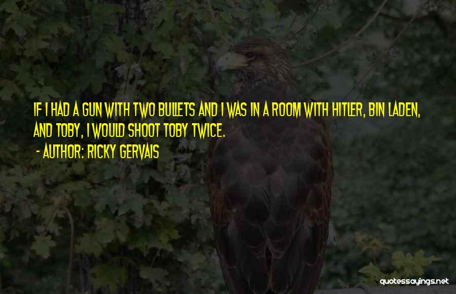 Ricky Gervais Quotes: If I Had A Gun With Two Bullets And I Was In A Room With Hitler, Bin Laden, And Toby,