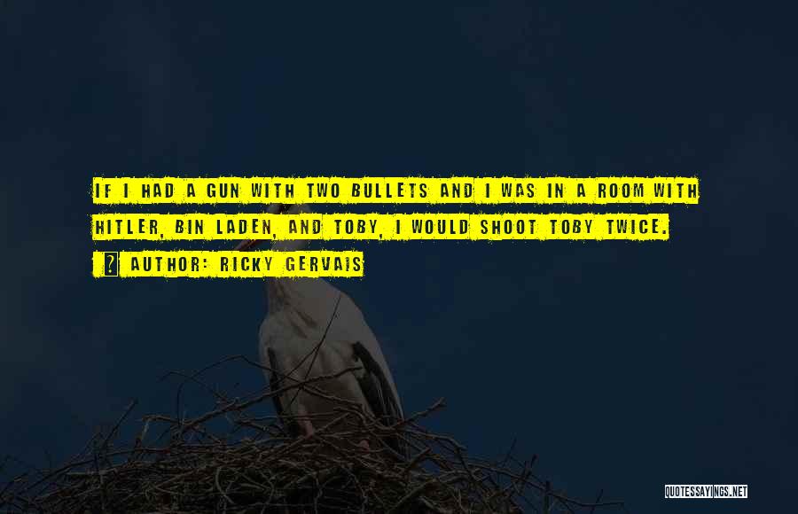 Ricky Gervais Quotes: If I Had A Gun With Two Bullets And I Was In A Room With Hitler, Bin Laden, And Toby,