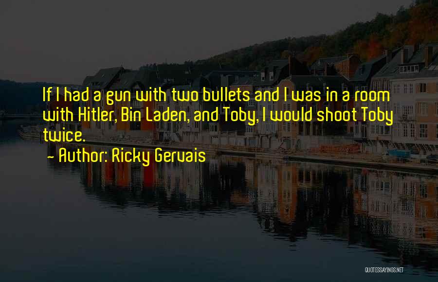 Ricky Gervais Quotes: If I Had A Gun With Two Bullets And I Was In A Room With Hitler, Bin Laden, And Toby,