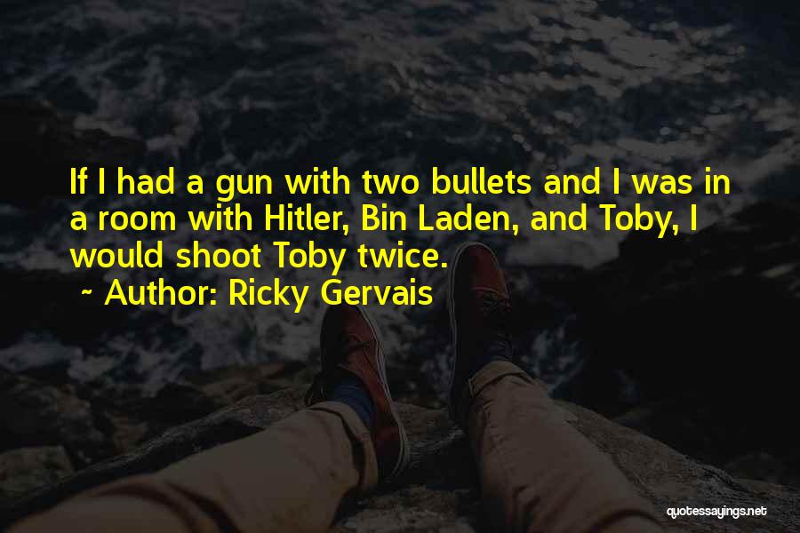 Ricky Gervais Quotes: If I Had A Gun With Two Bullets And I Was In A Room With Hitler, Bin Laden, And Toby,
