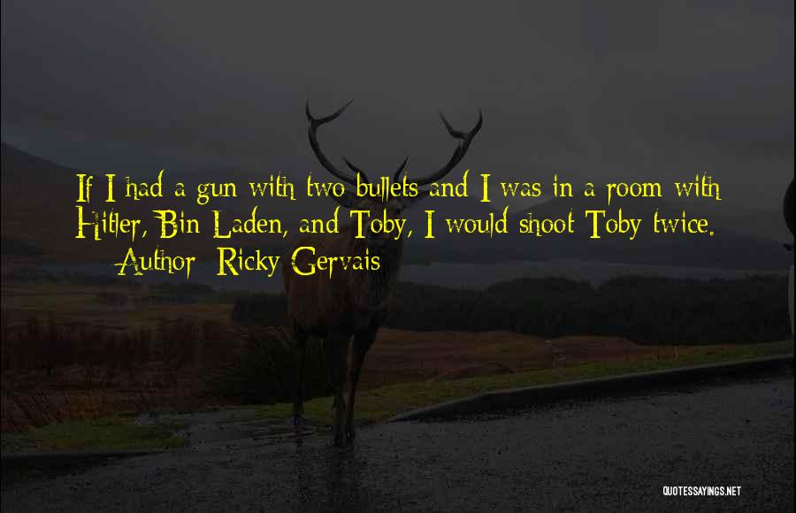 Ricky Gervais Quotes: If I Had A Gun With Two Bullets And I Was In A Room With Hitler, Bin Laden, And Toby,