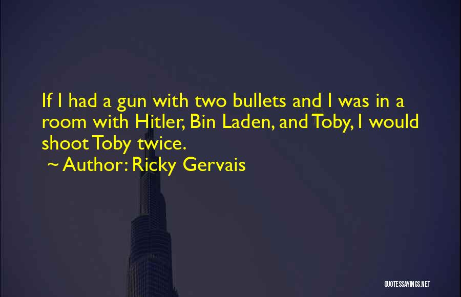 Ricky Gervais Quotes: If I Had A Gun With Two Bullets And I Was In A Room With Hitler, Bin Laden, And Toby,