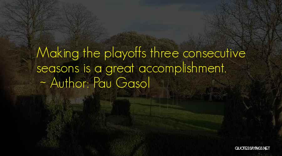 Pau Gasol Quotes: Making The Playoffs Three Consecutive Seasons Is A Great Accomplishment.