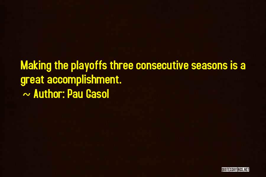 Pau Gasol Quotes: Making The Playoffs Three Consecutive Seasons Is A Great Accomplishment.