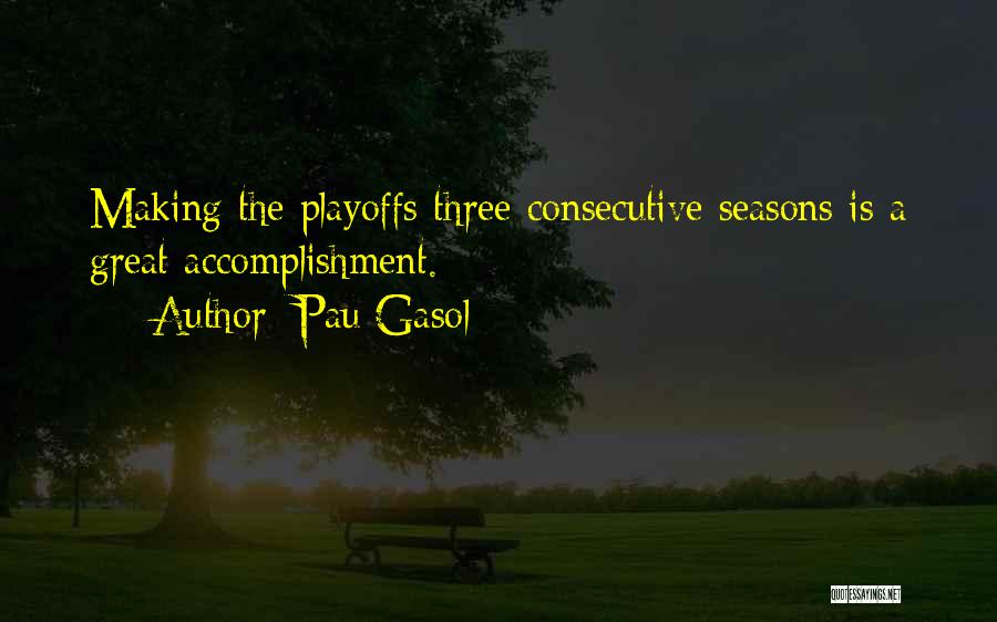 Pau Gasol Quotes: Making The Playoffs Three Consecutive Seasons Is A Great Accomplishment.