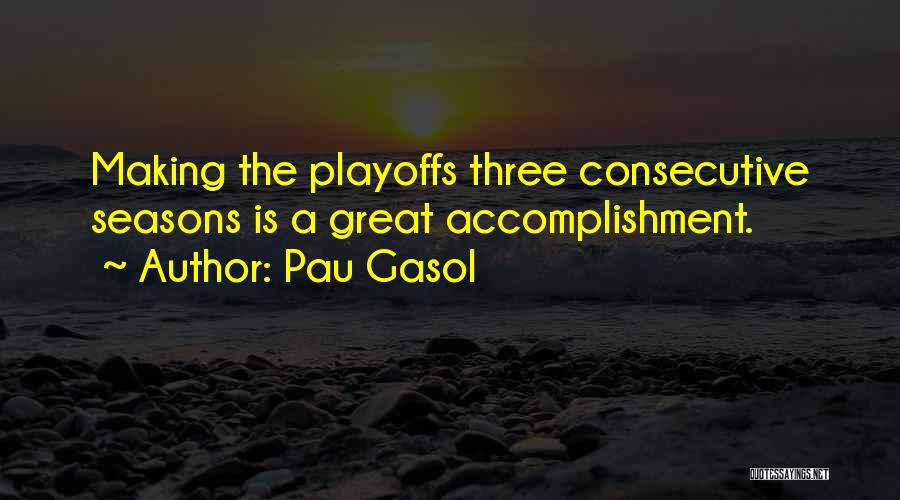 Pau Gasol Quotes: Making The Playoffs Three Consecutive Seasons Is A Great Accomplishment.