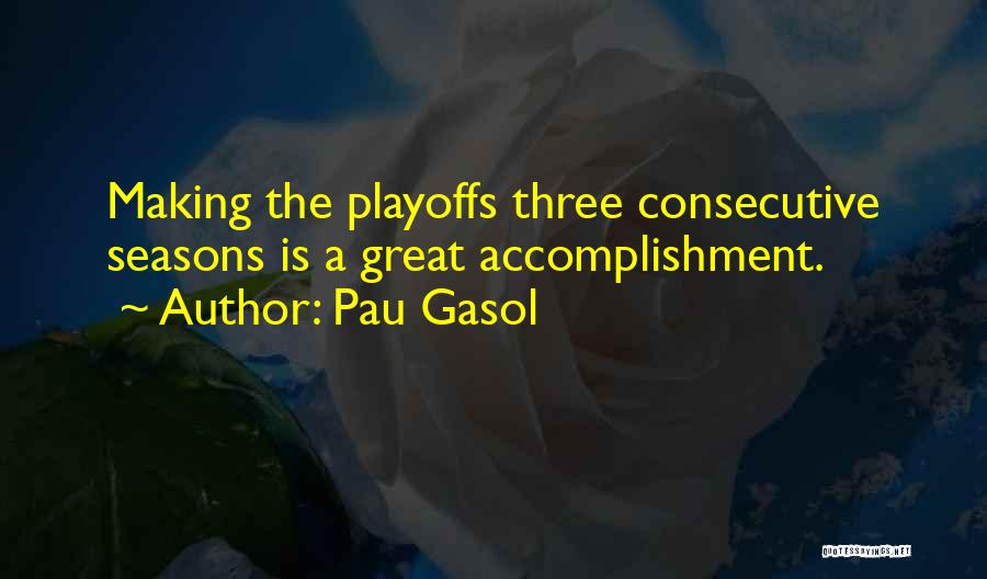 Pau Gasol Quotes: Making The Playoffs Three Consecutive Seasons Is A Great Accomplishment.