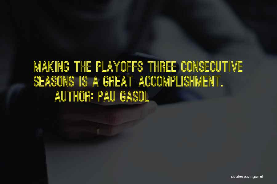 Pau Gasol Quotes: Making The Playoffs Three Consecutive Seasons Is A Great Accomplishment.