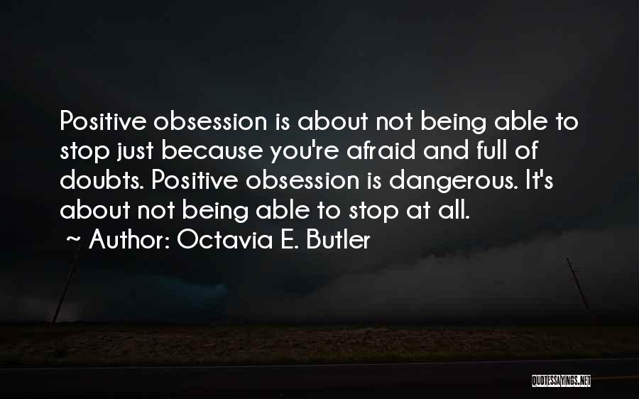 Octavia E. Butler Quotes: Positive Obsession Is About Not Being Able To Stop Just Because You're Afraid And Full Of Doubts. Positive Obsession Is