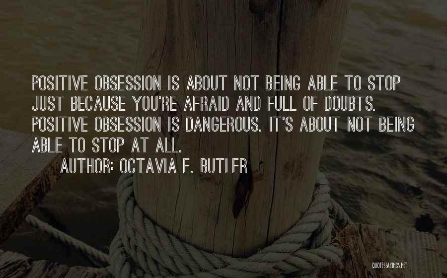 Octavia E. Butler Quotes: Positive Obsession Is About Not Being Able To Stop Just Because You're Afraid And Full Of Doubts. Positive Obsession Is