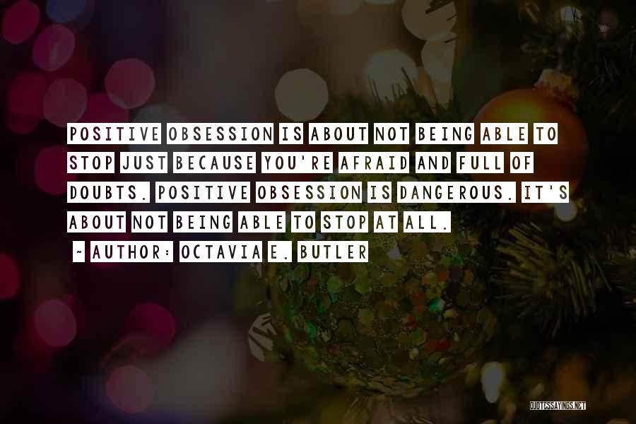 Octavia E. Butler Quotes: Positive Obsession Is About Not Being Able To Stop Just Because You're Afraid And Full Of Doubts. Positive Obsession Is