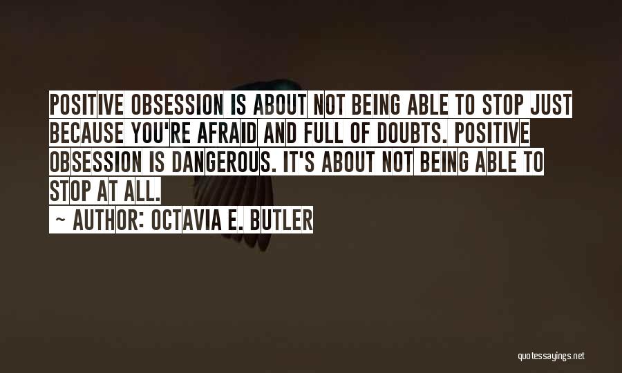 Octavia E. Butler Quotes: Positive Obsession Is About Not Being Able To Stop Just Because You're Afraid And Full Of Doubts. Positive Obsession Is