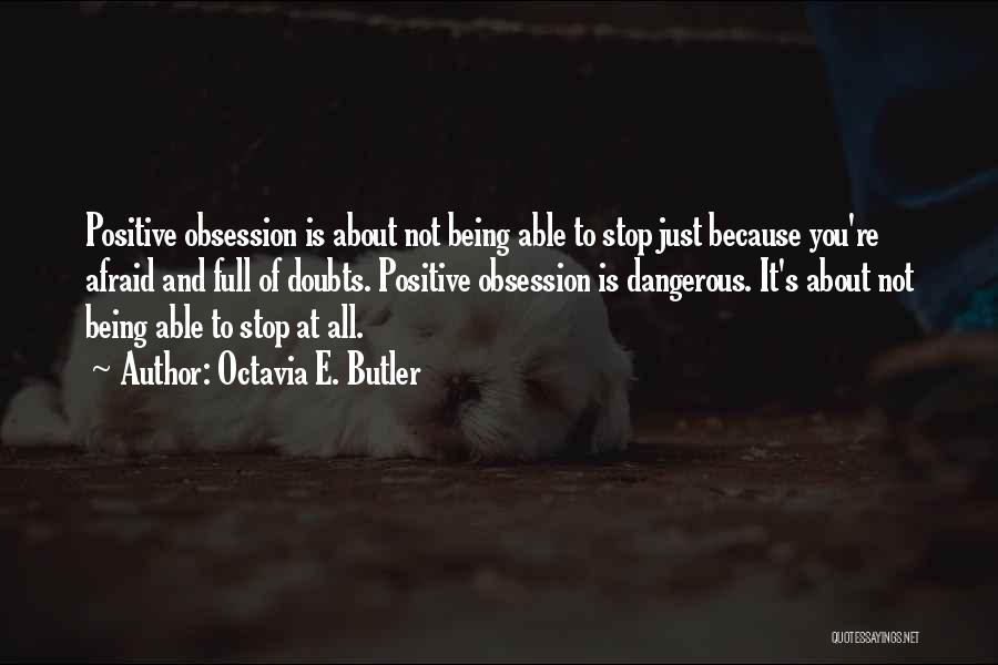 Octavia E. Butler Quotes: Positive Obsession Is About Not Being Able To Stop Just Because You're Afraid And Full Of Doubts. Positive Obsession Is