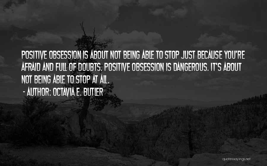 Octavia E. Butler Quotes: Positive Obsession Is About Not Being Able To Stop Just Because You're Afraid And Full Of Doubts. Positive Obsession Is