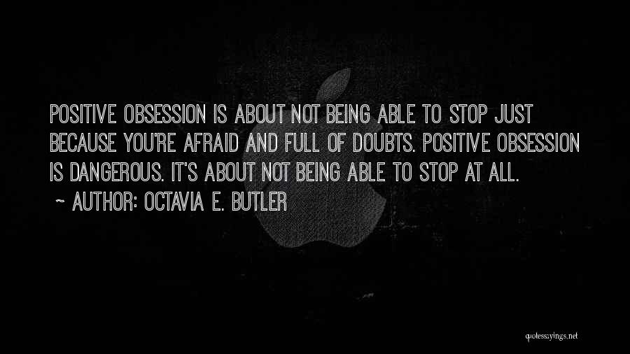 Octavia E. Butler Quotes: Positive Obsession Is About Not Being Able To Stop Just Because You're Afraid And Full Of Doubts. Positive Obsession Is