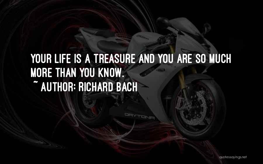 Richard Bach Quotes: Your Life Is A Treasure And You Are So Much More Than You Know.