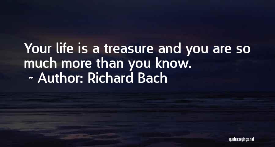 Richard Bach Quotes: Your Life Is A Treasure And You Are So Much More Than You Know.