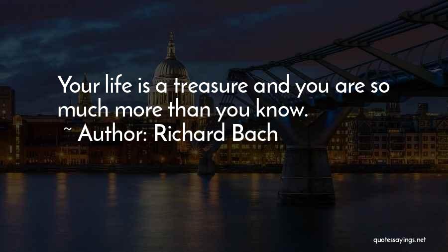 Richard Bach Quotes: Your Life Is A Treasure And You Are So Much More Than You Know.