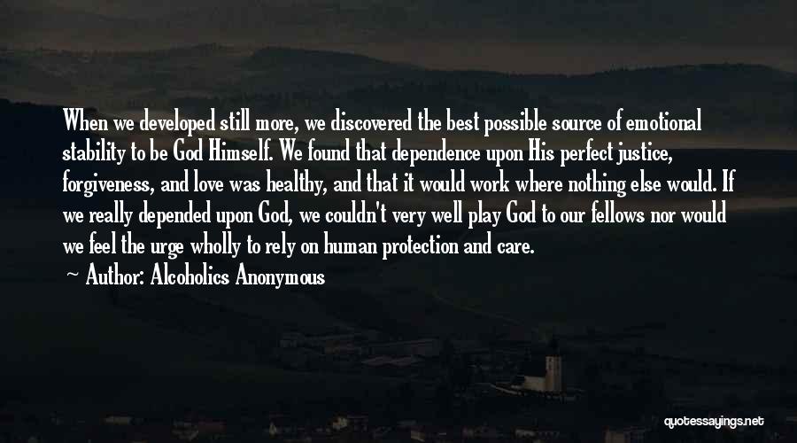 Alcoholics Anonymous Quotes: When We Developed Still More, We Discovered The Best Possible Source Of Emotional Stability To Be God Himself. We Found