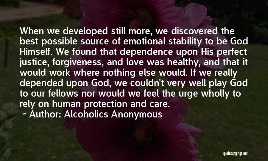 Alcoholics Anonymous Quotes: When We Developed Still More, We Discovered The Best Possible Source Of Emotional Stability To Be God Himself. We Found